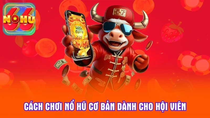 Cách chơi nổ hũ cơ bản dành cho hội viên