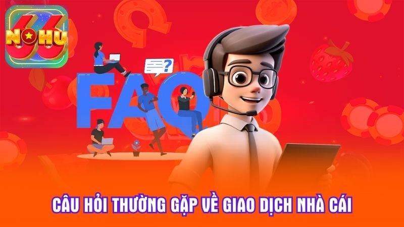 Câu hỏi thường gặp về giao dịch nhà cái