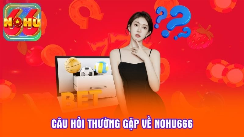Câu hỏi thường gặp về NoHu666