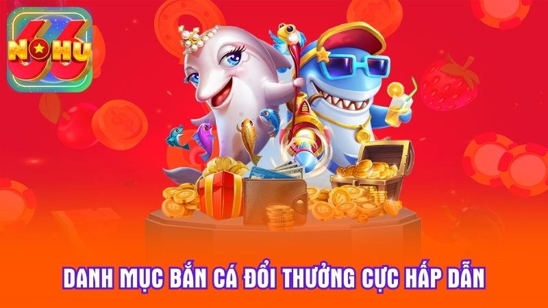 Danh mục bắn cá đổi thưởng cực hấp dẫn