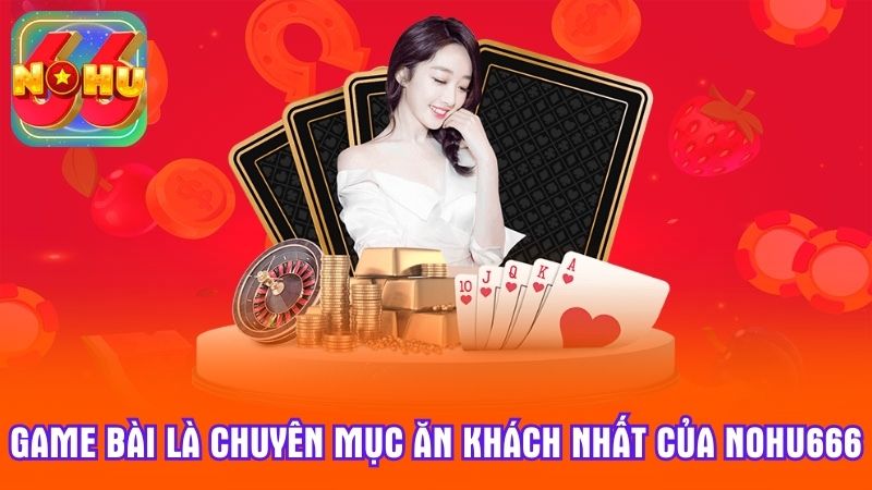 Game bài là chuyên mục ăn khách nhất của Nohu666