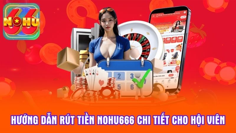 Hướng dẫn rút tiền Nohu666 chi tiết cho hội viên