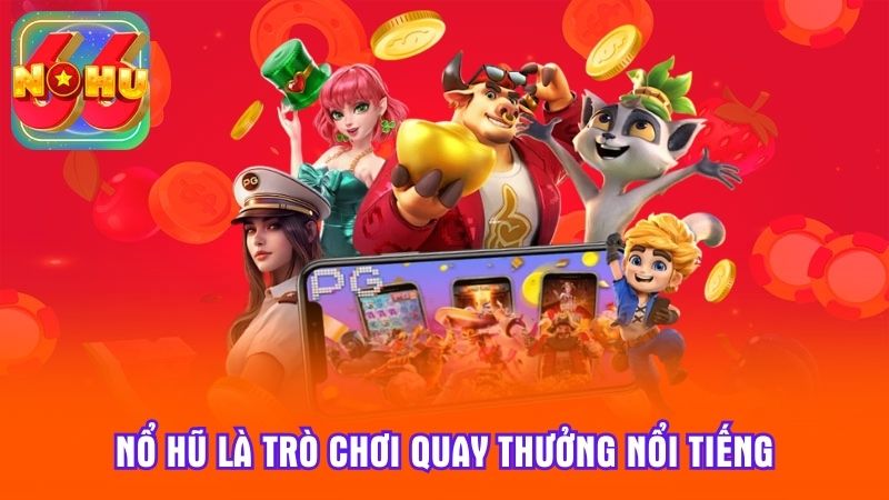 Nổ hũ là trò chơi quay thưởng nổi tiếng