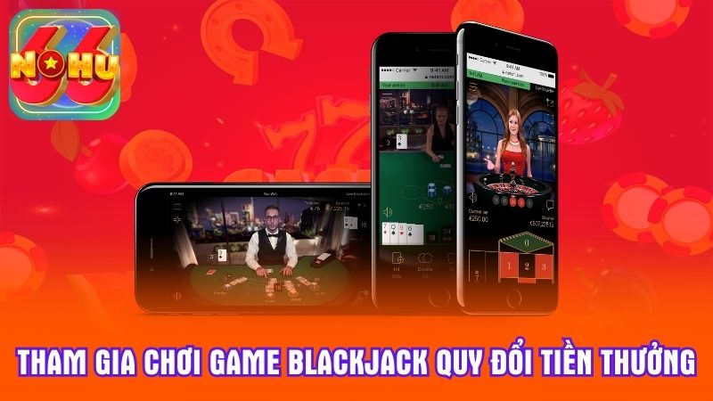 Tham gia chơi game Blackjack quy đổi tiền thưởng