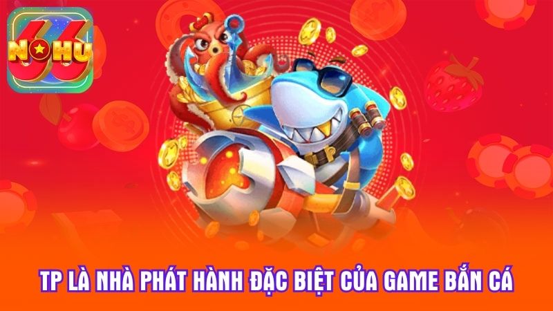 TP là nhà phát hành đặc biệt của game bắn cá