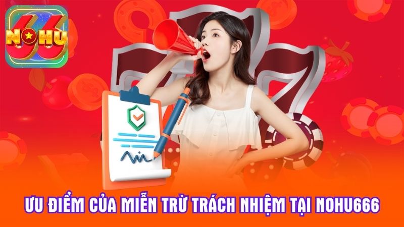 Ưu điểm của miễn trừ trách nhiệm tại NoHu666