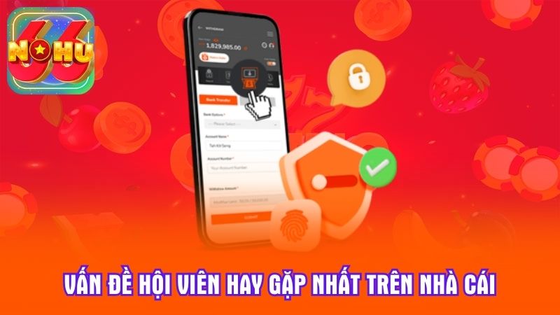 Vấn đề hội viên hay gặp nhất trên nhà cái
